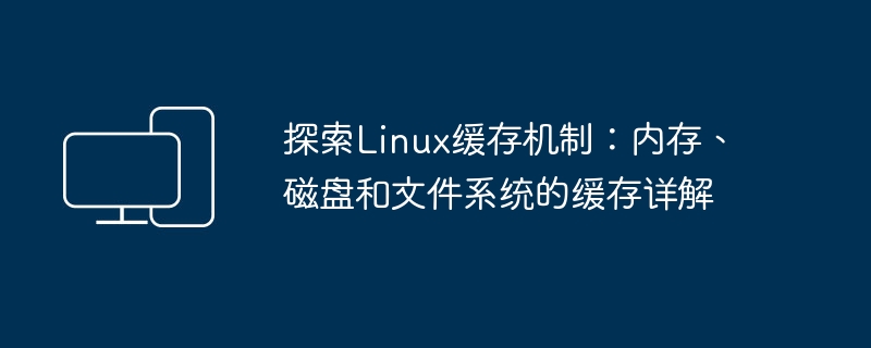 探索Linux缓存机制:内存、磁盘和文件系统的缓存详解