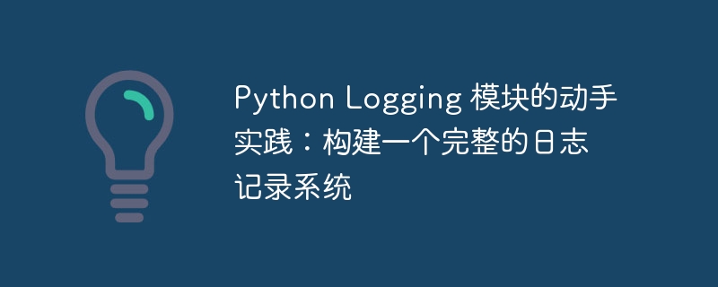 Python Logging 模块的动手实践:构建一个完整的日志记录系统