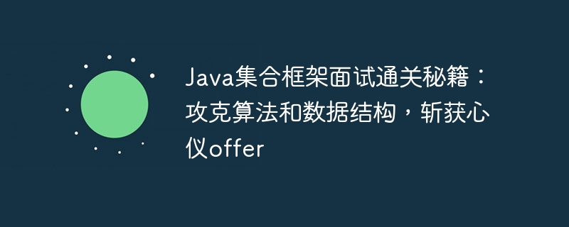 Java集合框架面试通关秘籍:攻克算法和数据结构,斩获心仪offer