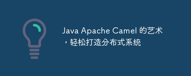 Java Apache Camel 的艺术,轻松打造分布式系统