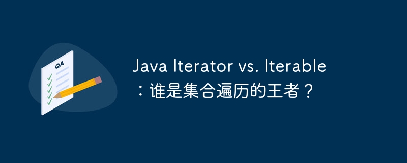 Java Iterator vs. Iterable:谁是集合遍历的王者?