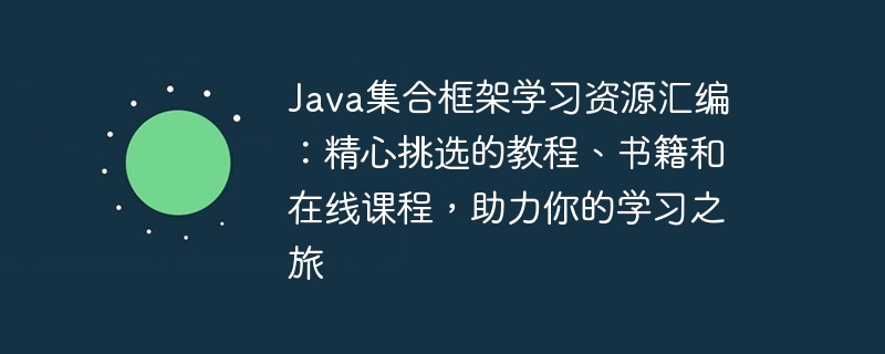 Java集合框架学习资源汇编:精心挑选的教程、书籍和在线课程,助力你的学习之旅