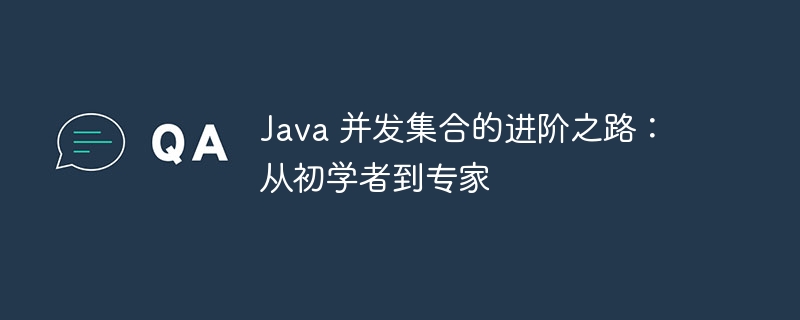 Java 并发集合的进阶之路:从初学者到专家