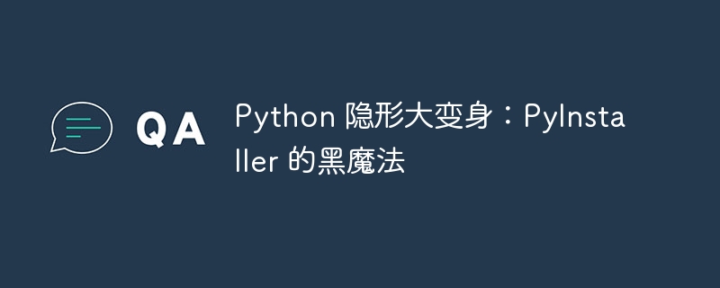 Python 隐形大变身:PyInstaller 的黑魔法