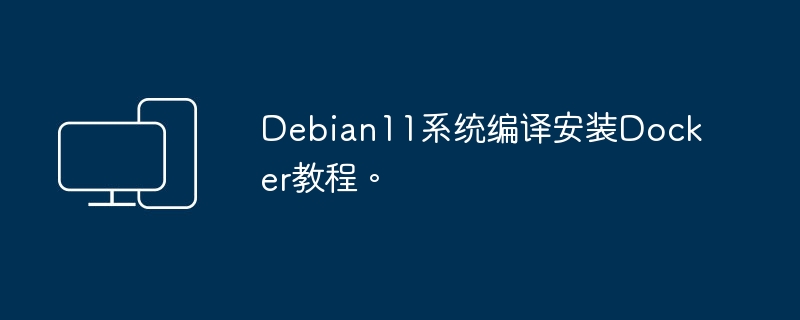 教你在Debian 11系统上安装Docker的编译方法