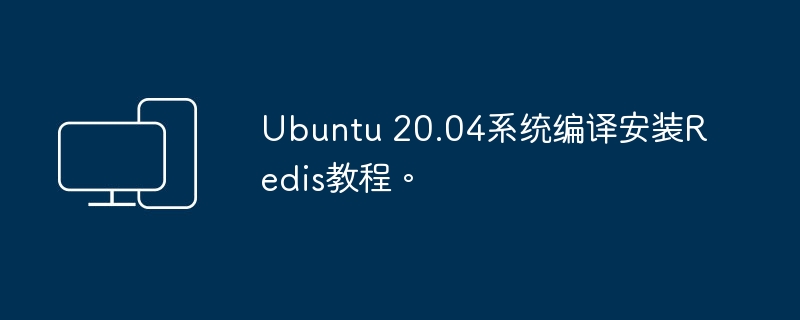 安装Redis的指南：Ubuntu 20.04系统的编译方法