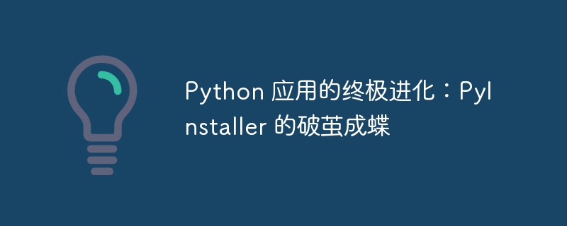 Python 应用的终极进化:PyInstaller 的破茧成蝶