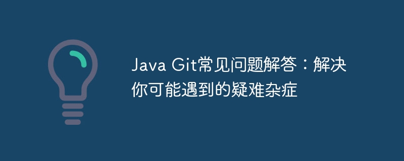 Java Git常见问题解答:解决你可能遇到的疑难杂症