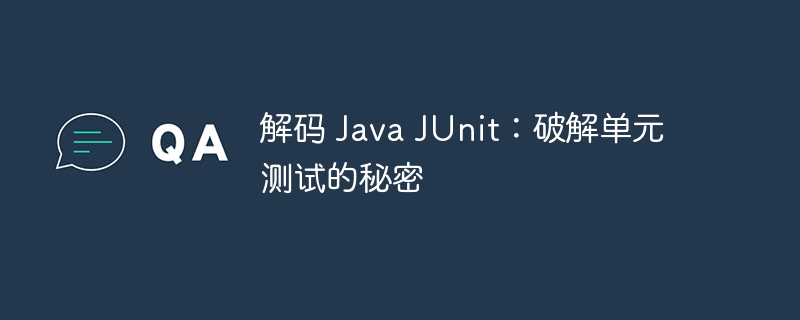 解码 Java JUnit:破解单元测试的秘密