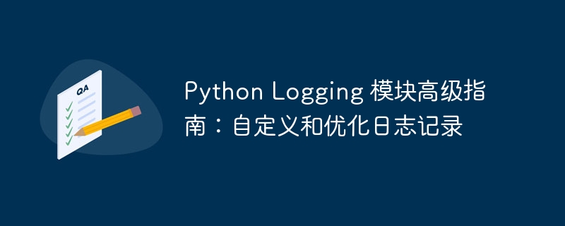 Python Logging 模块高级指南:自定义和优化日志记录