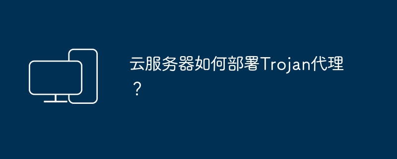 部署Trojan代理的云服务器设置步骤
