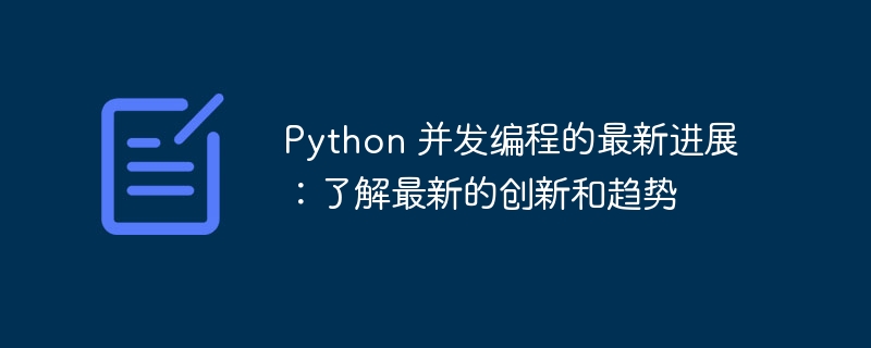 Python 并发编程的最新进展:了解最新的创新和趋势