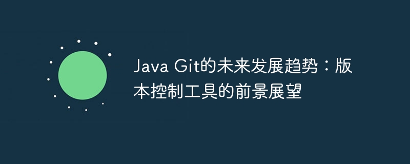 Java Git的未来发展趋势:版本控制工具的前景展望