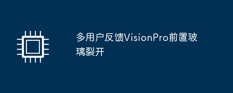 VisionPro前置玻璃出现裂痕多用户反馈