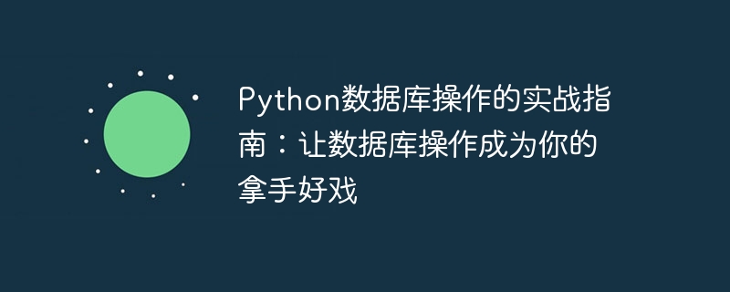Python数据库操作的实战指南:让数据库操作成为你的拿手好戏