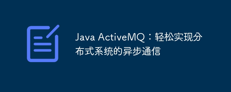 Java ActiveMQ:轻松实现分布式系统的异步通信