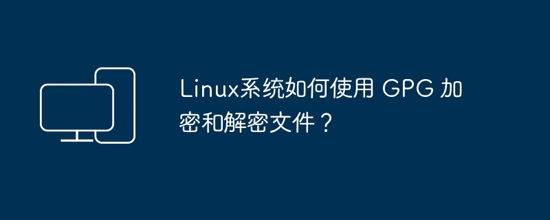 如何在Linux系统中使用GPG对文件进行加密和解密？