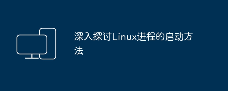 深入探讨Linux进程的启动方法