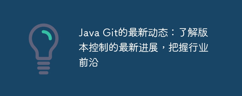 Java Git的最新动态:了解版本控制的最新进展,把握行业前沿