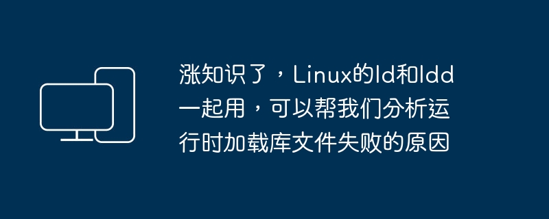 使用Linux的ld和ldd组合可以帮助分析运行时加载库文件失败的原因