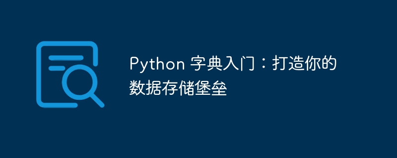 Python 字典入门:打造你的数据存储堡垒