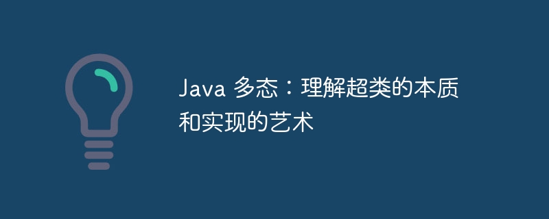Java 多态:理解超类的本质和实现的艺术