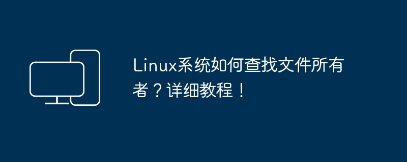 Linux系统如何查找文件所有者?详细教程!