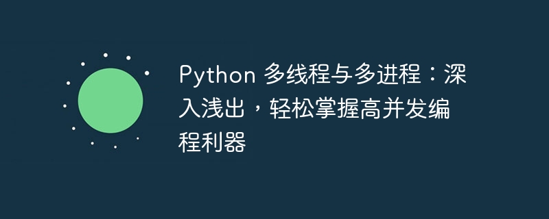 Python 多线程与多进程:深入浅出,轻松掌握高并发编程利器