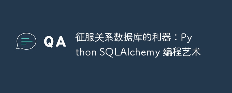 征服关系数据库的利器:Python SQLAlchemy 编程艺术