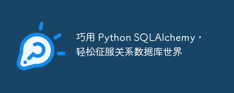 巧用 Python SQLAlchemy,轻松征服关系数据库世界