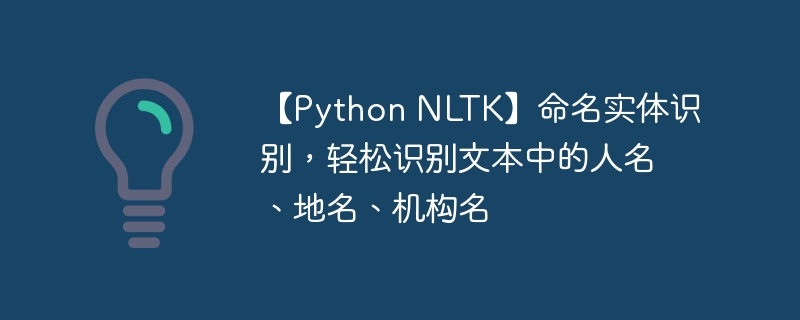 【Python NLTK】命名实体识别,轻松识别文本中的人名、地名、机构名