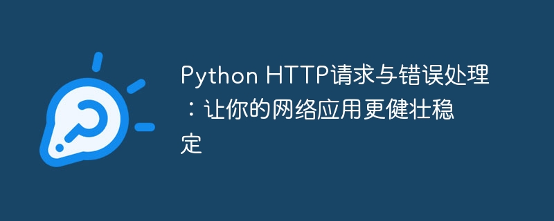 Python HTTP请求与错误处理:让你的网络应用更健壮稳定
