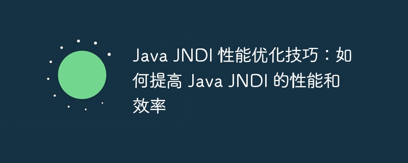 Java JNDI 性能优化技巧:如何提高 Java JNDI 的性能和效率