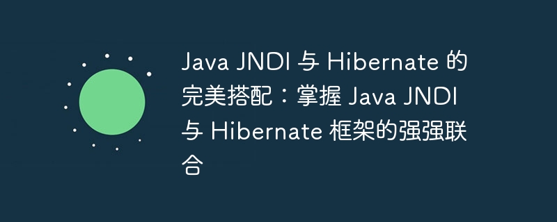 Java JNDI 与 Hibernate 的完美搭配:掌握 Java JNDI 与 Hibernate 框架的强强联合