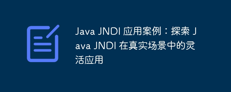 Java JNDI 应用案例:探索 Java JNDI 在真实场景中的灵活应用