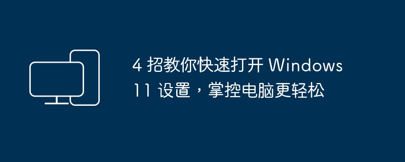 4 招教你快速打开 Windows 11 设置,掌控电脑更轻松