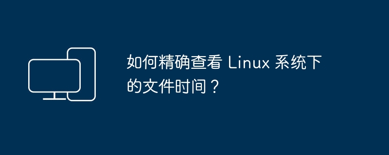 Linux系统中如何精确查看文件的时间戳？
