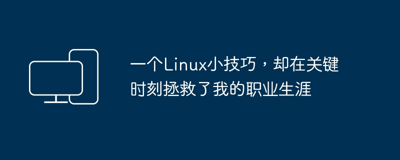 一次Linux技巧的应用，挽救了我事业的转折