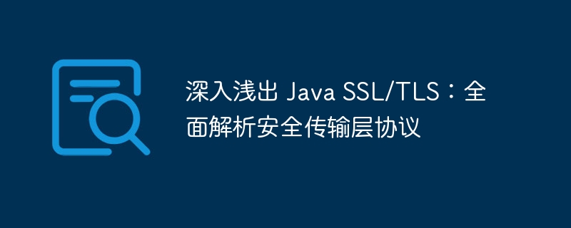 深入浅出 Java SSL/TLS:全面解析安全传输层协议