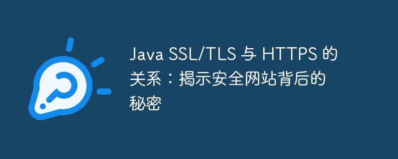 Java SSL/TLS 与 HTTPS 的关系:揭示安全网站背后的秘密