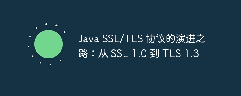 Java SSL/TLS 协议的演进之路:从 SSL 1.0 到 TLS 1.3