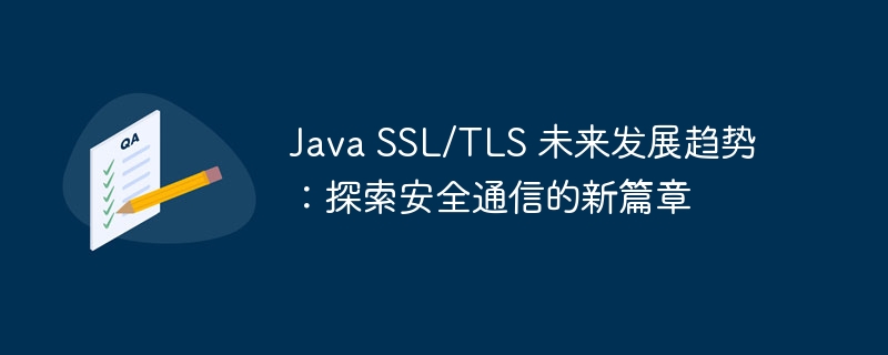 Java SSL/TLS 未来发展趋势:探索安全通信的新篇章