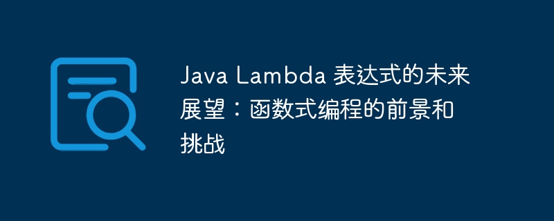 Java Lambda 表达式的未来展望:函数式编程的前景和挑战