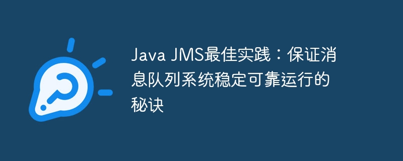 Java JMS最佳实践:保证消息队列系统稳定可靠运行的秘诀