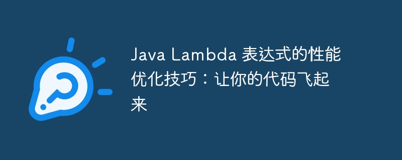 Java Lambda 表达式的性能优化技巧:让你的代码飞起来