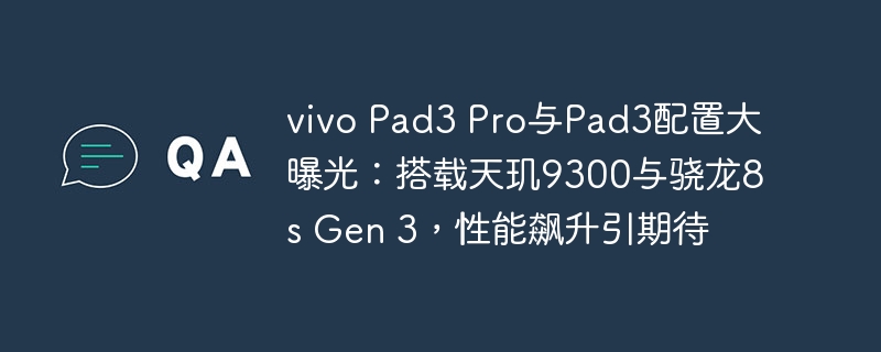 曝光：vivo Pad3 Pro与Pad3配置曝光，搭载天玑9300与骁龙8s Gen 3，性能飙升值得期待