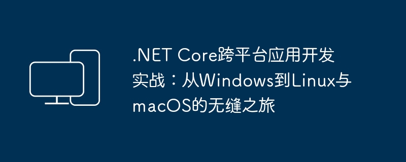 实战指南：利用.NET Core在不同操作系统间实现无缝移植