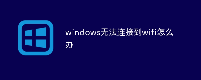 解决Windows无法连接到Wi-Fi的问题