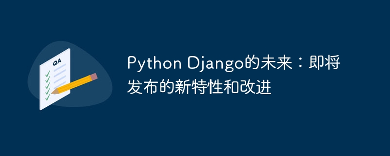 Python Django的未来:即将发布的新特性和改进