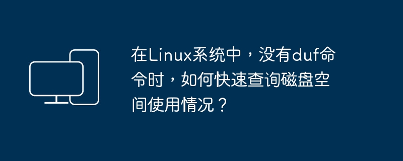 在Linux系统中，如何快速查询磁盘空间使用情况，替代duf命令？